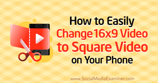 Como alterar facilmente o vídeo 16x9 para vídeo quadrado no seu telefone por Serena Ryan no Social Media Examiner.