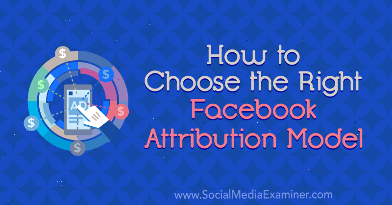 How to Choose the Right Facebook Attribution Model by Tom Welbourne on Social Media Examiner.