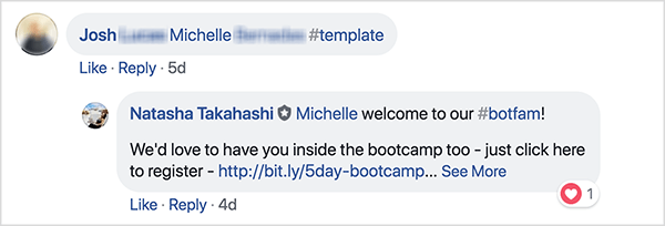 Esta é uma captura de tela dos comentários do Facebook do grupo School of Bots do Facebook. Um comentarista chamado Josh marcou um amigo e usou a hashtag #template para receber um modelo grátis. Natasha Takahashi respondeu para dar as boas-vindas à amiga marcada e expressar sua esperança de que ela também se inscreva no bootcamp. Ao pedir aos registrantes que indicassem um amigo em troca de um modelo gratuito, a School of Bots conseguiu aumentar uma lista de participantes altamente engajados e assinantes de bot antes do lançamento do produto.